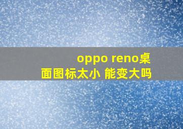 oppo reno桌面图标太小 能变大吗